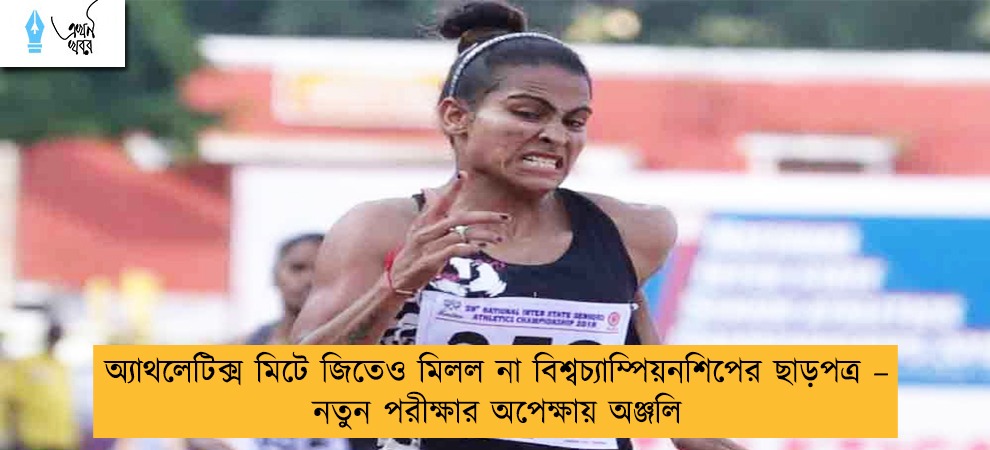 অ্যাথলেটিক্স মিটে জিতেও মিলল না বিশ্বচ্যাম্পিয়নশিপের ছাড়পত্র – নতুন পরীক্ষার অপেক্ষায় অঞ্জলি