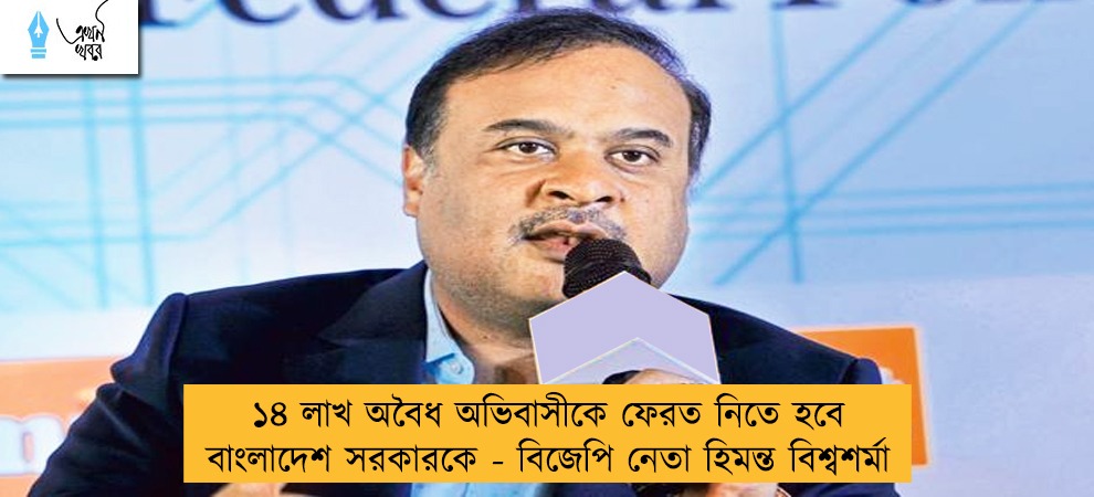 ১৪ লাখ অবৈধ অভিবাসীকে ফেরত নিতে হবে বাংলাদেশ সরকারকে - বিজেপি নেতা হিমন্ত বিশ্বশর্মা