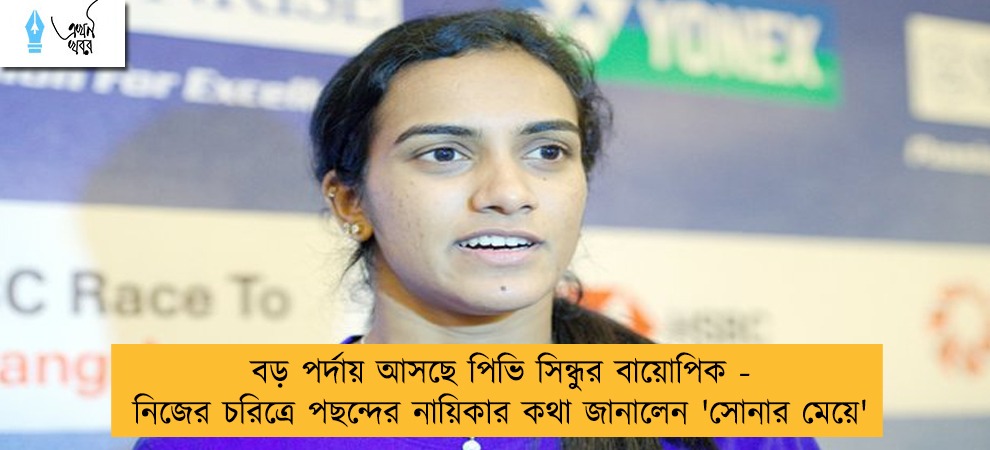 বড় পর্দায় আসছে পিভি সিন্ধুর বায়োপিক - নিজের চরিত্রে পছন্দের নায়িকার কথা জানালেন 'সোনার মেয়ে'