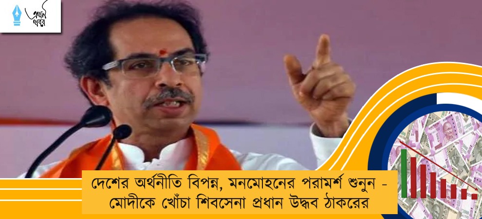 দেশের অর্থনীতি বিপন্ন, মনমোহনের পরামর্শ শুনুন - মোদীকে খোঁচা শিবসেনা প্রধান উদ্ধব ঠাকরের