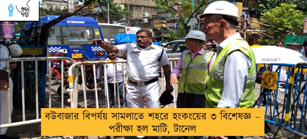 বউবাজার বিপর্যয় সামলাতে শহরে হংকংয়ের ৩ বিশেষজ্ঞ – পরীক্ষা হল মাটি, টানেল