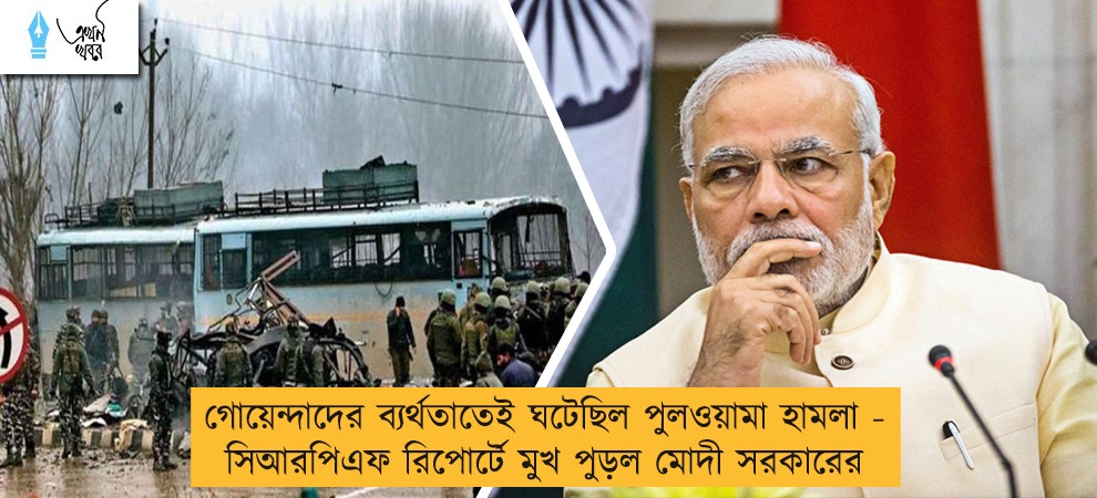 গোয়েন্দাদের ব্যর্থতাতেই ঘটেছিল পুলওয়ামা হামলা - সিআরপিএফ রিপোর্টে মুখ পুড়ল মোদী সরকারের