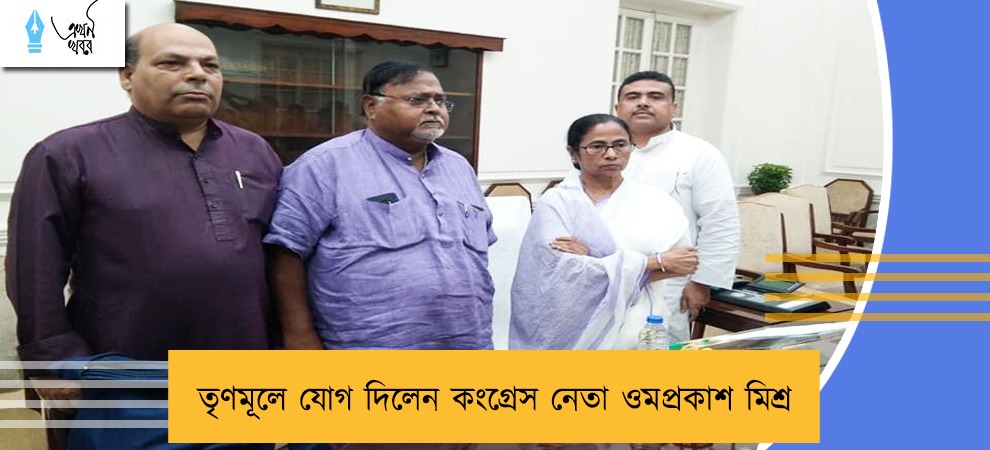 তৃণমূলে যোগ দিলেন কংগ্রেস নেতা ওমপ্রকাশ মিশ্র