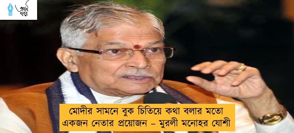 মোদীর সামনে বুক চিতিয়ে কথা বলার মতো একজন নেতার প্রয়োজন – মুরলী মনোহর যোশী
