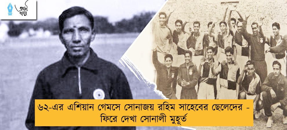 ৬২-এর এশিয়ান গেমসে সোনাজয় রহিম সাহেবের ছেলেদের - ফিরে দেখা সোনালী মুহূর্ত