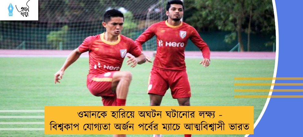 ওমানকে হারিয়ে অঘটন ঘটানোর লক্ষ্য - বিশ্বকাপ যোগ্যতা অর্জন পর্বের ম্যাচে আত্মবিশ্বাসী ভারত