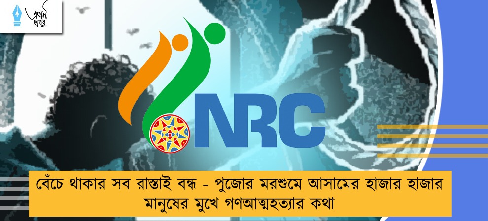 বেঁচে থাকার সব রাস্তাই বন্ধ - পুজোর মরশুমে আসামের হাজার হাজার মানুষের মুখে গণআত্মহত্যার কথা