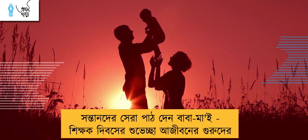 সন্তানদের সেরা পাঠ দেন বাবা-মা'ই - শিক্ষক দিবসের শুভেচ্ছা আজীবনের গুরুদের