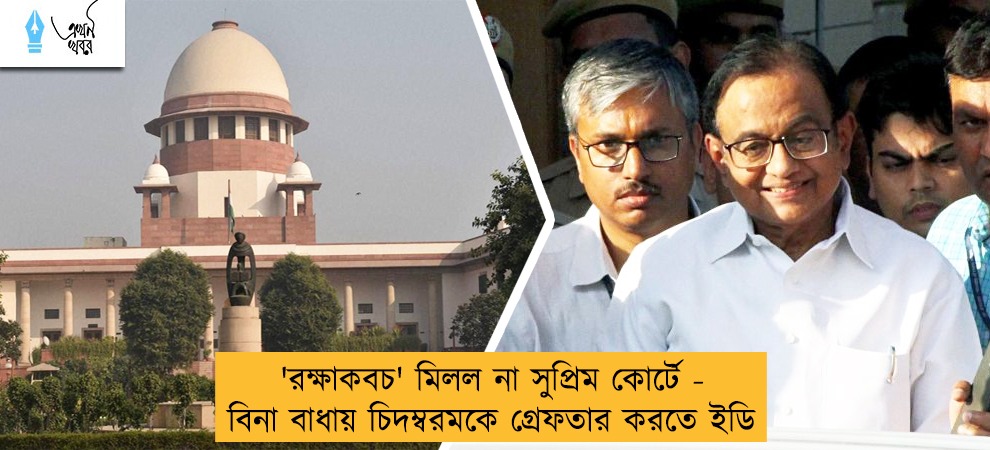 'রক্ষাকবচ' মিলল না সুপ্রিম কোর্টে - বিনা বাধায় চিদম্বরমকে গ্রেফতার করতে ইডি