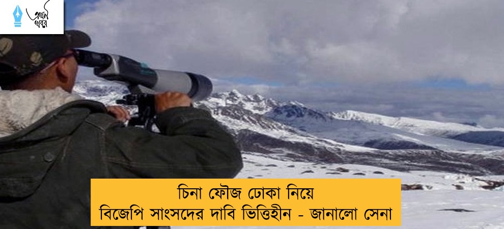 চিনা ফৌজ ঢোকা নিয়ে বিজেপি সাংসদের দাবি ভিত্তিহীন - জানালো সেনা