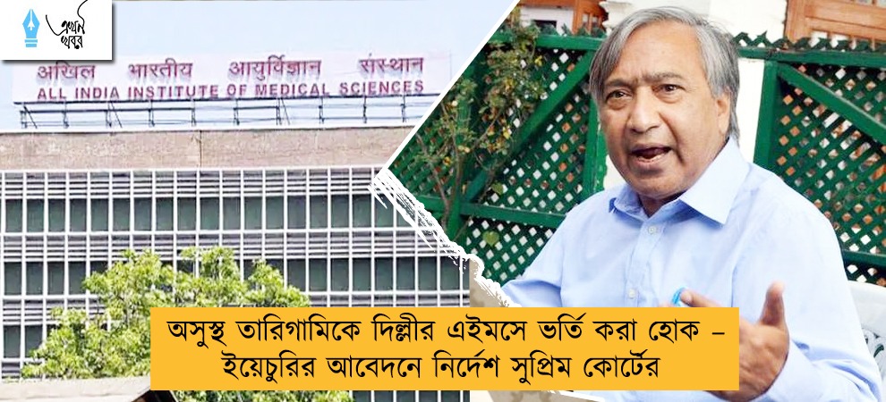 অসুস্থ তারিগামিকে দিল্লীর এইমসে ভর্তি করা হোক – ইয়েচুরির আবেদনে নির্দেশ সুপ্রিম কোর্টের