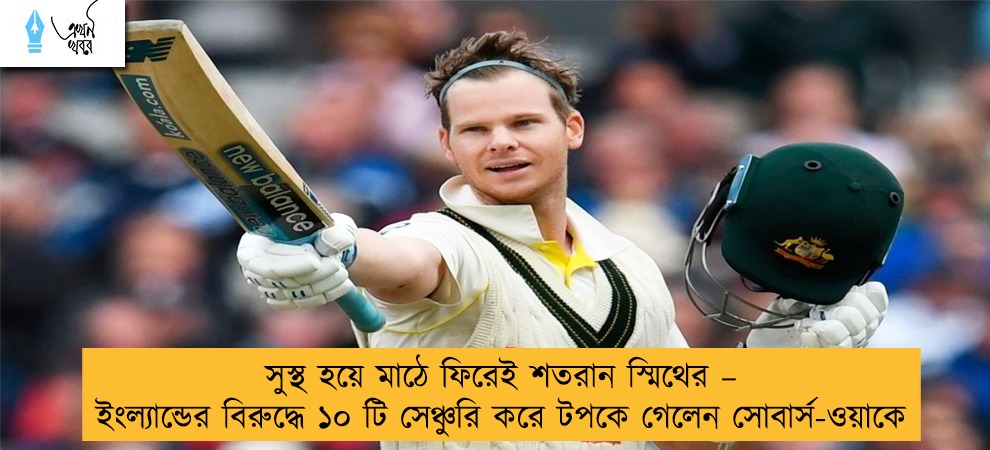 সুস্থ হয়ে মাঠে ফিরেই শতরান স্মিথের – ইংল্যান্ডের বিরুদ্ধে ১০ টি সেঞ্চুরি করে টপকে গেলেন সোবার্স-ওয়াকে