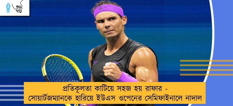 প্রতিকূলতা কাটিয়ে সহজ হয় রাফার - সোয়ার্টজম্যানকে হারিয়ে ইউএস ওপেনের সেমিফাইনালে নাদাল