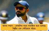 অনন্য সন্মান - কোহলির নামে নামাঙ্কিত হতে চলেছে দিল্লীর এক স্টেডিয়াম স্ট্যান্ড