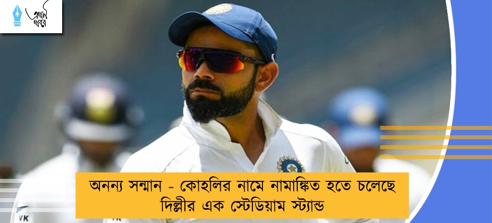 অনন্য সন্মান - কোহলির নামে নামাঙ্কিত হতে চলেছে দিল্লীর এক স্টেডিয়াম স্ট্যান্ড