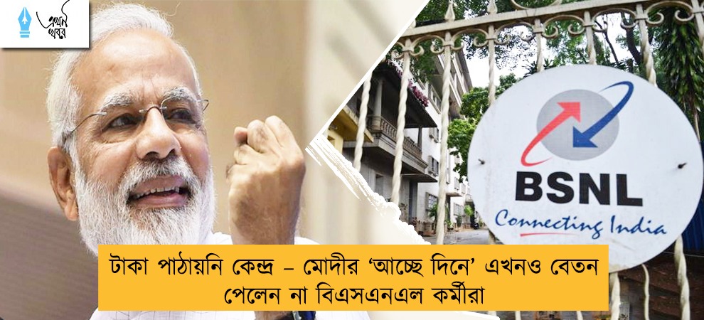 টাকা পাঠায়নি কেন্দ্র – মোদীর ‘আচ্ছে দিনে’ এখনও বেতন পেলেন না বিএসএনএল কর্মীরা