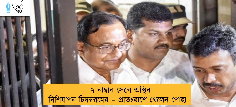 ৭ নাম্বার সেলে অস্থির নিশিযাপন চিদম্বরমের – প্রাতঃরাশে খেলেন পোহা
