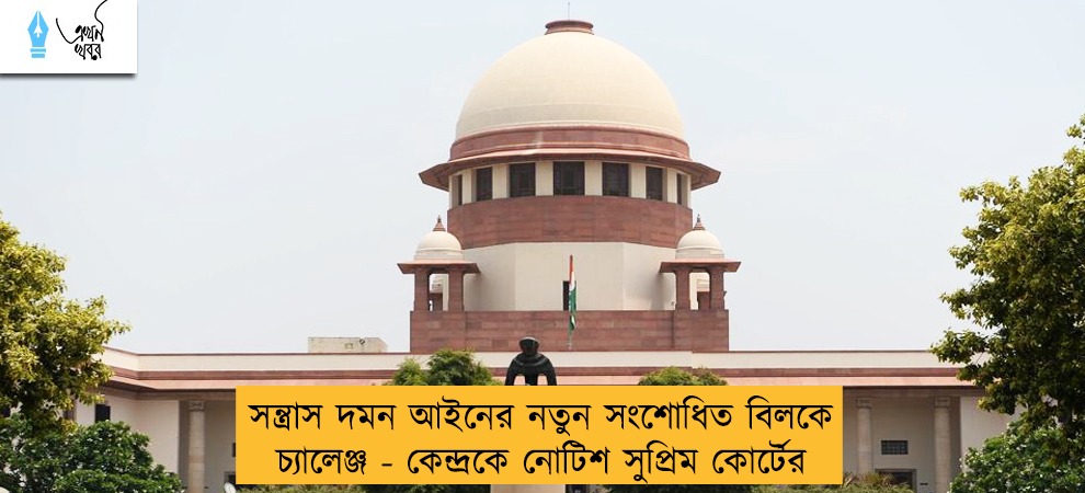 সন্ত্রাস দমন আইনের নতুন সংশোধিত বিলকে চ্যালেঞ্জ - কেন্দ্রকে নোটিশ সুপ্রিম কোর্টের