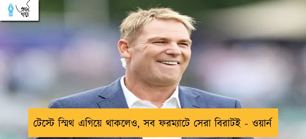 টেস্টে স্মিথ এগিয়ে থাকলেও, সব ফরম্যাটে সেরা বিরাটই - ওয়ার্ন