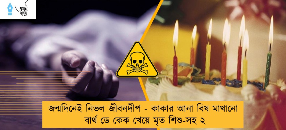 জন্মদিনেই নিভল জীবনদীপ - কাকার আনা বিষ মাখানো বার্থ ডে কেক খেয়ে মৃত শিশু-সহ ২