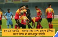 কোচের আপত্তি - বাংলাদেশের শেখ জামাল ট্রফিতে অংশ নিচ্ছে না লাল-হলুদ বাহিনী