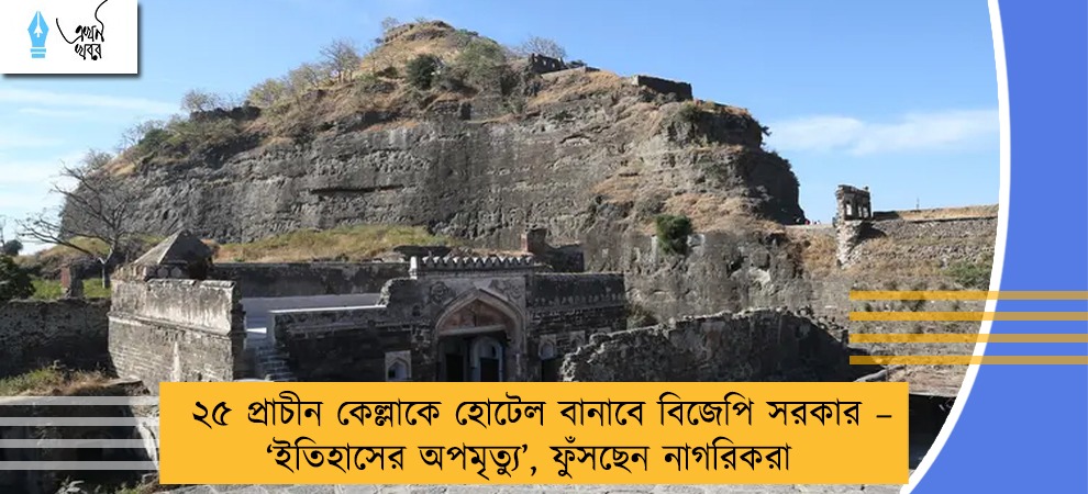 ২৫ প্রাচীন কেল্লাকে হোটেল বানাবে বিজেপি সরকার – ‘ইতিহাসের অপমৃত্যু’, ফুঁসছেন নাগরিকরা