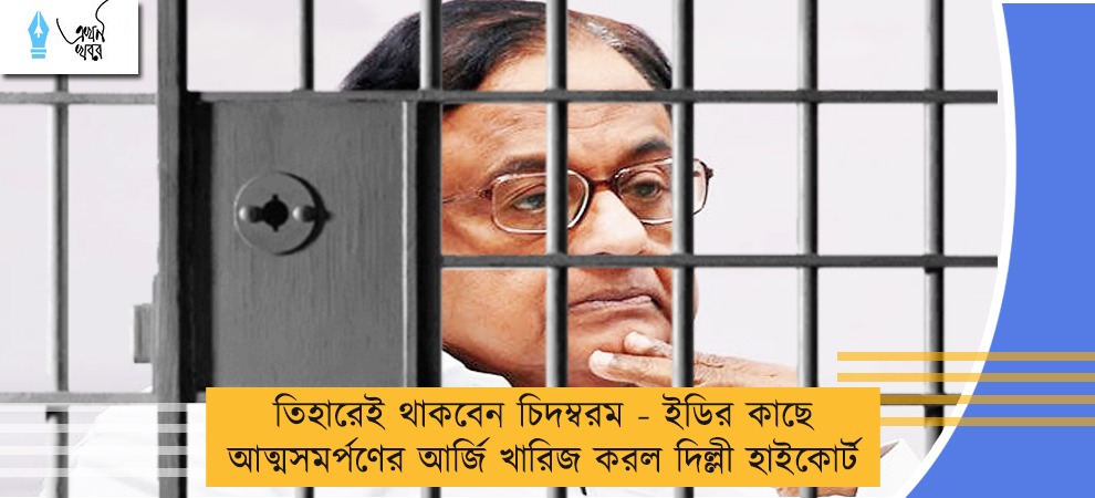 তিহারেই থাকবেন চিদম্বরম - ইডির কাছে আত্মসমর্পণের আর্জি খারিজ করল দিল্লী হাইকোর্ট