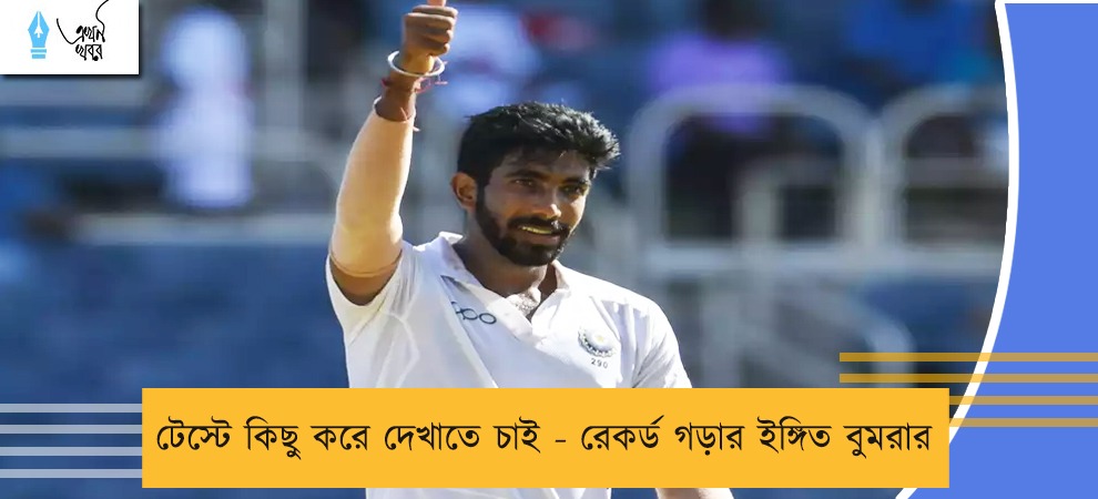 টেস্টে কিছু করে দেখাতে চাই - রেকর্ড গড়ার ইঙ্গিত বুমরার