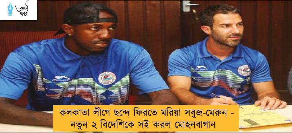 কলকাতা লীগে ছন্দে ফিরতে মরিয়া সবুজ-মেরুন - নতুন ২ বিদেশিকে সই করল মোহনবাগান
