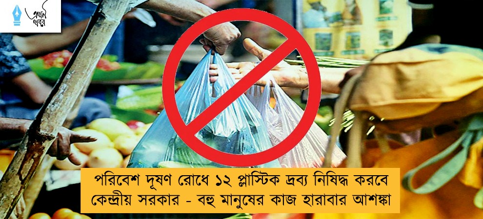 পরিবেশ দূষণ রোধে ১২ প্লাস্টিক দ্রব্য নিষিদ্ধ করবে কেন্দ্রীয় সরকার - বহু মানুষের কাজ হারাবার আশঙ্কা