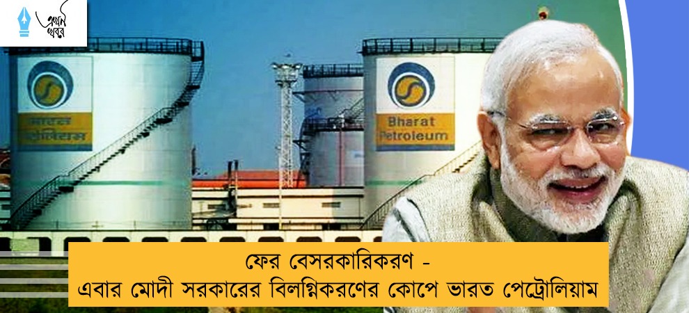 ফের বেসরকারিকরণ - এবার মোদী সরকারের বিলগ্নিকরণের কোপে ভারত পেট্রোলিয়াম
