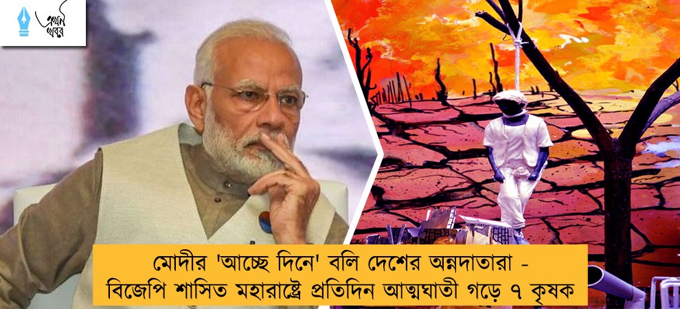 মোদীর 'আচ্ছে দিনে' বলি দেশের অন্নদাতারা - বিজেপি শাসিত মহারাষ্ট্রে প্রতিদিন আত্মঘাতী গড়ে ৭ কৃষক