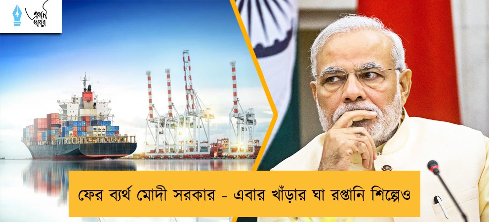 ফের ব্যর্থ মোদী সরকার - এবার খাঁড়ার ঘা রপ্তানি শিল্পেও
