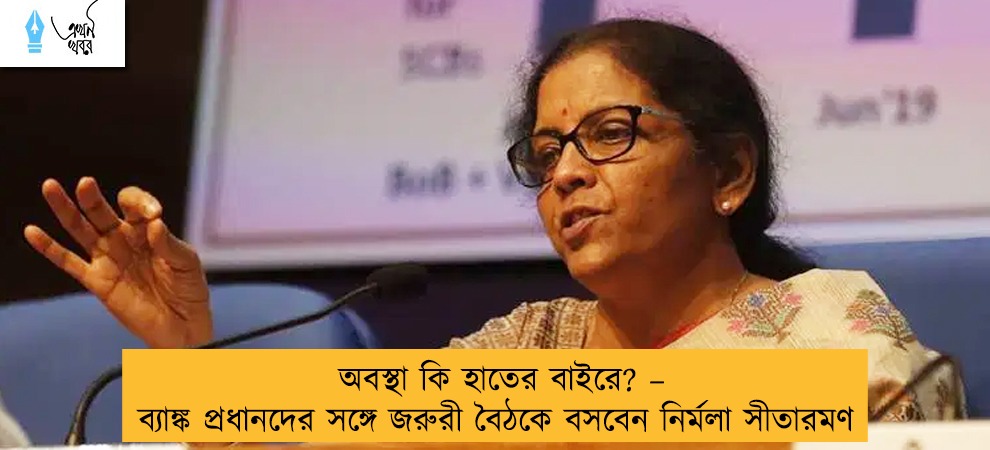 অবস্থা কি হাতের বাইরে? – ব্যাঙ্ক প্রধানদের সঙ্গে জরুরী বৈঠকে বসবেন নির্মলা সীতারমণ