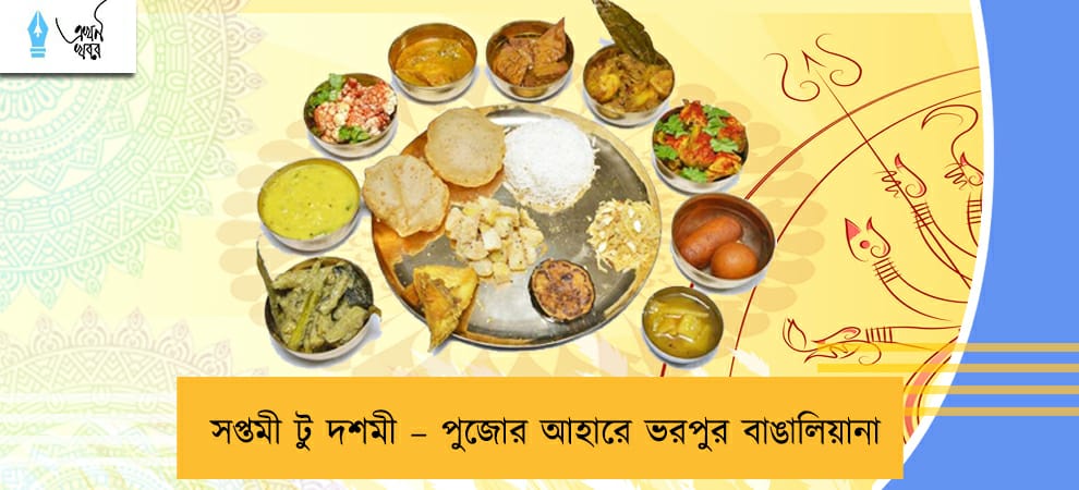 সপ্তমী টু দশমী – পুজোর আহারে ভরপুর বাঙালিয়ানা