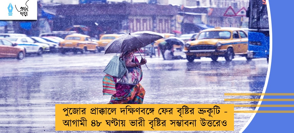 পুজোর প্রাক্কালে দক্ষিণবঙ্গে ফের বৃষ্টির ভ্রুকূটি - আগামী ৪৮ ঘণ্টায় ভারী বৃষ্টির সম্ভাবনা উত্তরেও