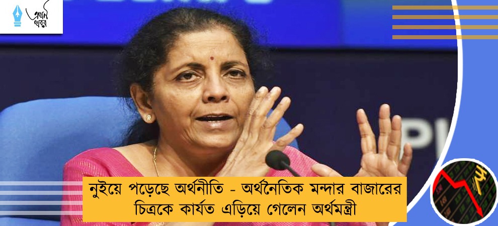 নুইয়ে পড়েছে অর্থনীতি - অর্থনৈতিক মন্দার বাজারের চিত্রকে কার্যত এড়িয়ে গেলেন অর্থমন্ত্রী