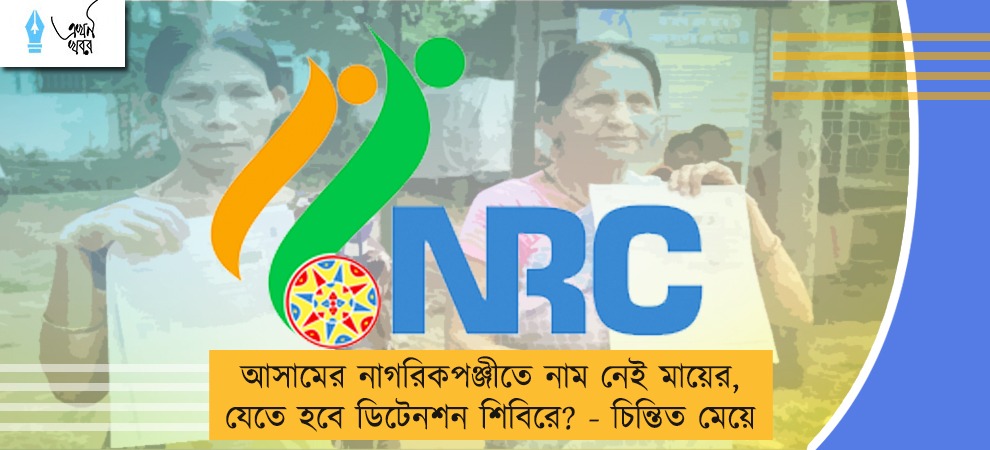 আসামের নাগরিকপঞ্জীতে নাম নেই মায়ের, যেতে হবে ডিটেনশন শিবিরে? - চিন্তিত মেয়ে