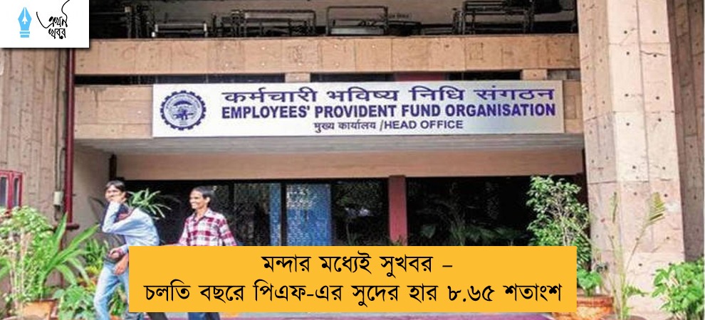 মন্দার মধ্যেই সুখবর – চলতি বছরে পিএফ-এর সুদের হার ৮.৬৫ শতাংশ