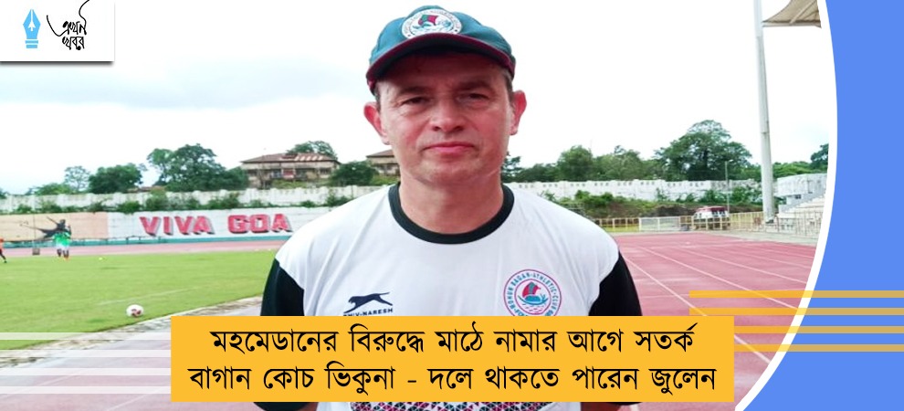 মহমেডানের বিরুদ্ধে মাঠে নামার আগে সতর্ক বাগান কোচ ভিকুনা - দলে থাকতে পারেন জুলেন