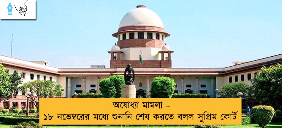 অযোধ্যা মামলা – ১৮ নভেম্বরের মধ্যে শুনানি শেষ করতে বলল সুপ্রিম কোর্ট