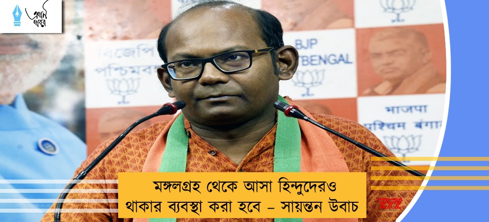 মঙ্গলগ্রহ থেকে আসা হিন্দুদেরও থাকার ব্যবস্থা করা হবে – সায়ন্তন উবাচ