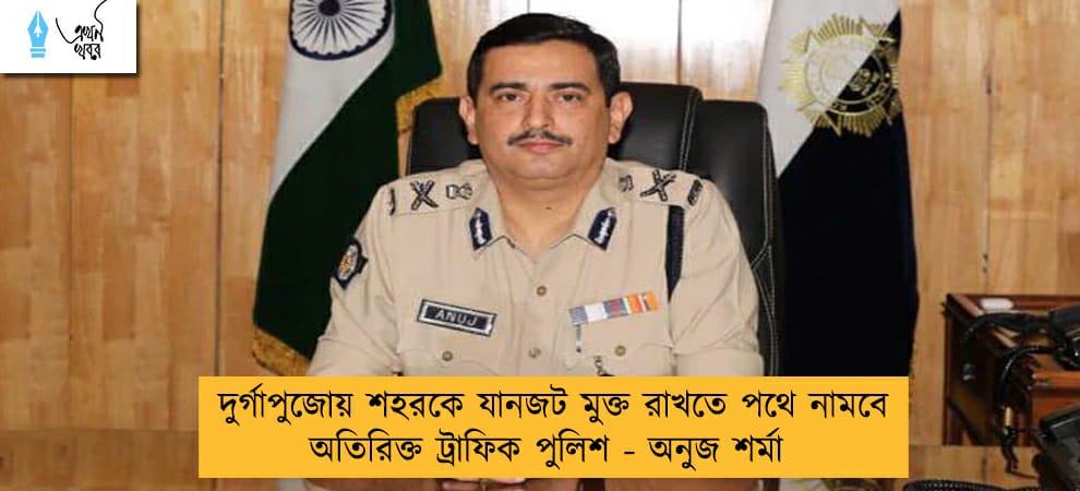 দুর্গাপুজোয় শহরকে যানজট মুক্ত রাখতে পথে নামবে অতিরিক্ত ট্রাফিক পুলিশ - অনুজ শর্মা