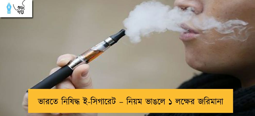 ভারতে নিষিদ্ধ ই-সিগারেট – নিয়ম ভাঙলে ১ লক্ষের জরিমানা