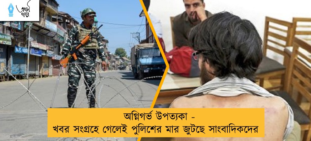 অগ্নিগর্ভ উপত্যকা - খবর সংগ্রহে গেলেই পুলিশের মার জুটছে সাংবাদিকদের