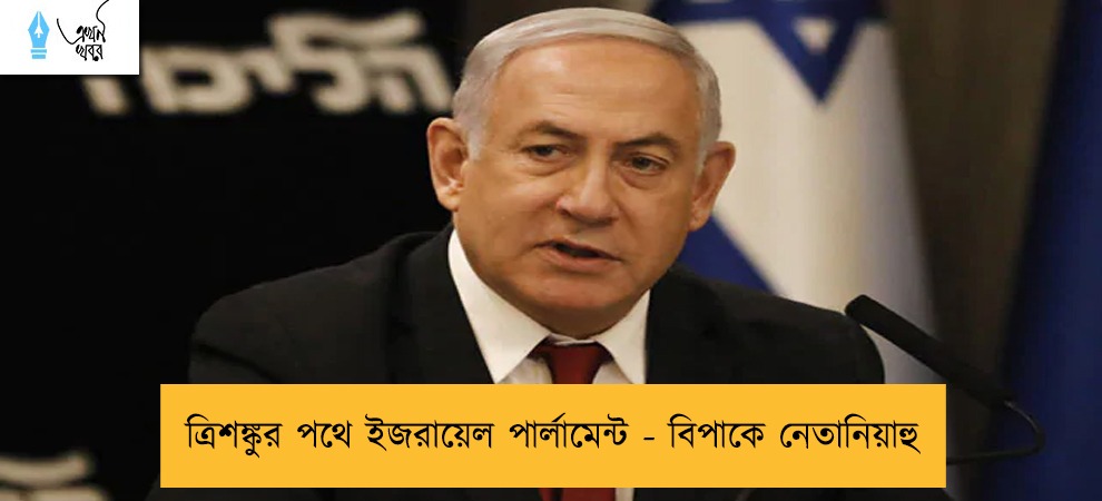 ত্রিশঙ্কুর পথে ইজরায়েল পার্লামেন্ট - বিপাকে নেতানিয়াহু