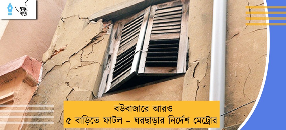 বউবাজারে আরও ৫ বাড়িতে ফাটল – ঘরছাড়ার নির্দেশ মেট্রোর