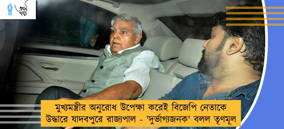 মুখ্যমন্ত্রীর অনুরোধ উপেক্ষা করেই বিজেপি নেতাকে উদ্ধারে যাদবপুরে রাজ্যপাল - 'দুর্ভাগ্যজনক' বলল তৃণমূল