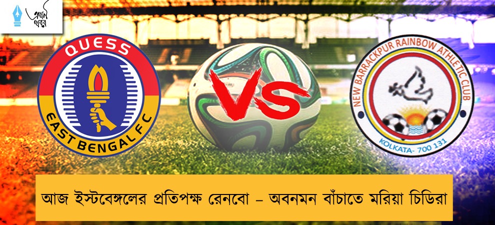 আজ ইস্টবেঙ্গলের প্রতিপক্ষ রেনবো – অবনমন বাঁচাতে মরিয়া চিডিরা