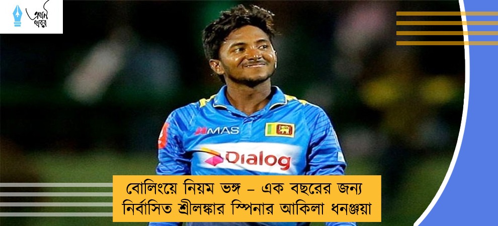 বোলিংয়ে নিয়ম ভঙ্গ – এক বছরের জন্য নির্বাসিত শ্রীলঙ্কার স্পিনার আকিলা ধনঞ্জয়া